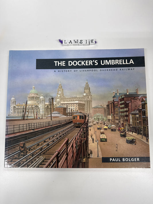 The Docker’s umbrella . A history of Liverpool overhead railway by Paul Bolger