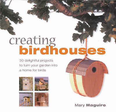 Creating Birdhouses: 30 Delightful Projects to Turn Your Garden into a Home for